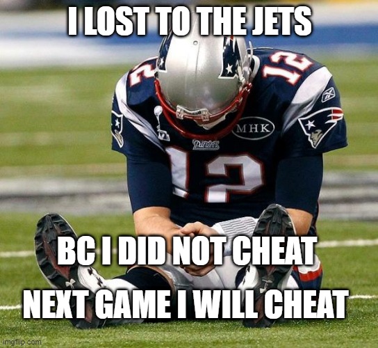 tom brady gonna cheat |  I LOST TO THE JETS; BC I DID NOT CHEAT; NEXT GAME I WILL CHEAT | image tagged in tom brady sad | made w/ Imgflip meme maker