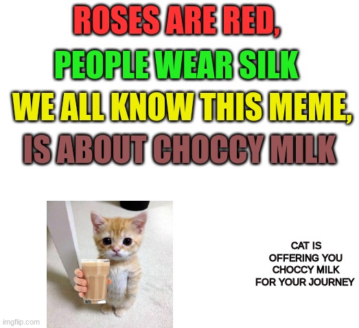 Respect for the cat | PEOPLE WEAR SILK; ROSES ARE RED, WE ALL KNOW THIS MEME, IS ABOUT CHOCCY MILK; CAT IS OFFERING YOU CHOCCY MILK FOR YOUR JOURNEY | image tagged in meme,choccy milk,cat,roses are red | made w/ Imgflip meme maker
