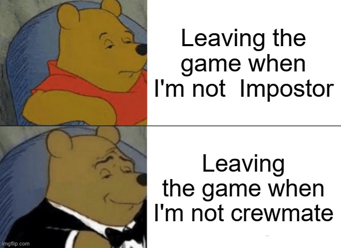 Tuxedo Winnie The Pooh | Leaving the game when I'm not  Impostor; Leaving the game when I'm not crewmate | image tagged in memes,tuxedo winnie the pooh | made w/ Imgflip meme maker
