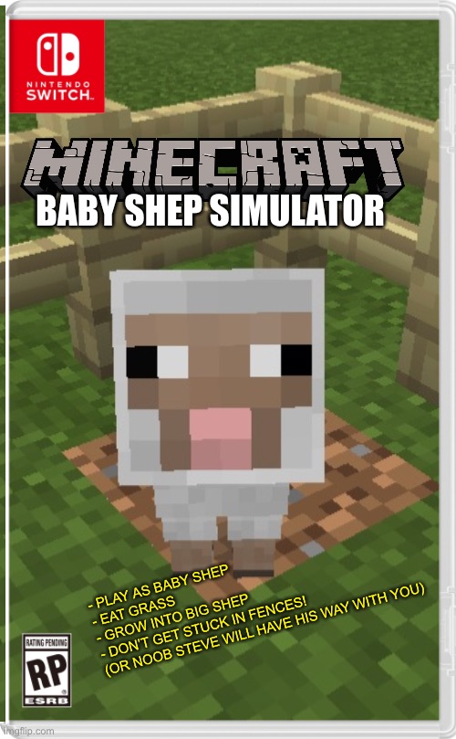 BABY SHEP SIMULATOR; - PLAY AS BABY SHEP
- EAT GRASS
- GROW INTO BIG SHEP
- DON’T GET STUCK IN FENCES!
(OR NOOB STEVE WILL HAVE HIS WAY WITH YOU) | image tagged in memes,funny memes,minecraft,gaming,sheep | made w/ Imgflip meme maker