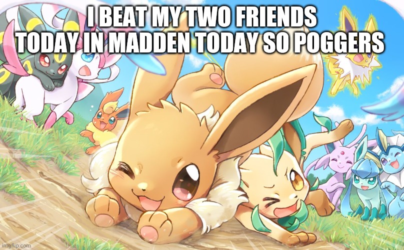 Evee gang | I BEAT MY TWO FRIENDS TODAY IN MADDEN TODAY SO POGGERS | image tagged in evee gang | made w/ Imgflip meme maker