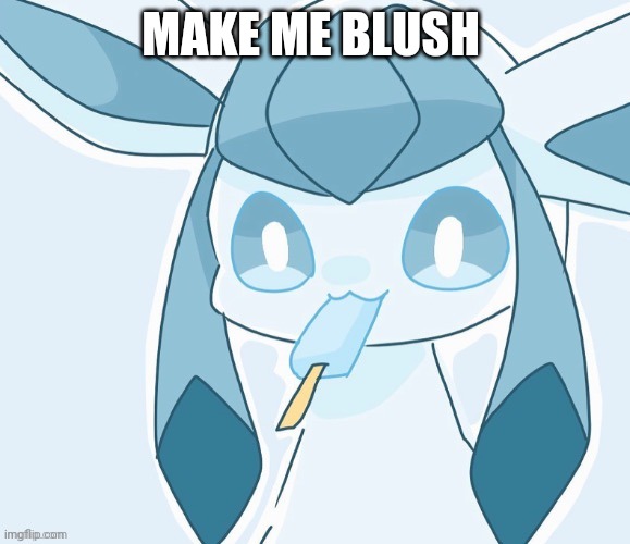 Glaceon vibing | MAKE ME BLUSH | image tagged in glaceon vibing | made w/ Imgflip meme maker