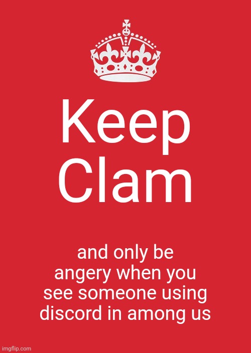 Keep Calm And Carry On Red Meme | Keep Clam; and only be angery when you see someone using discord in among us | image tagged in memes,keep calm and carry on red | made w/ Imgflip meme maker
