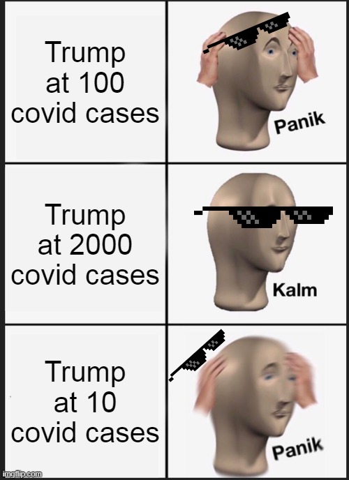 Panik Kalm Panik Meme | Trump at 100 covid cases; Trump at 2000 covid cases; Trump at 10 covid cases | image tagged in memes,panik kalm panik | made w/ Imgflip meme maker