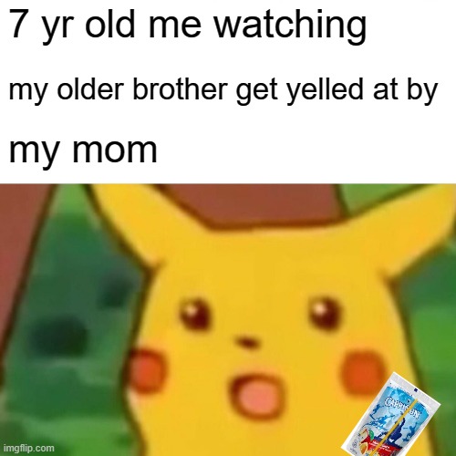 true though | 7 yr old me watching; my older brother get yelled at by; my mom | image tagged in memes,surprised pikachu,fun,capri sun | made w/ Imgflip meme maker