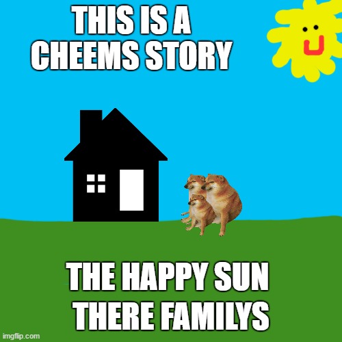 the cheems's story | THIS IS A CHEEMS STORY; THERE FAMILYS; THE HAPPY SUN | image tagged in memes,blank transparent square,cheems,true story | made w/ Imgflip meme maker