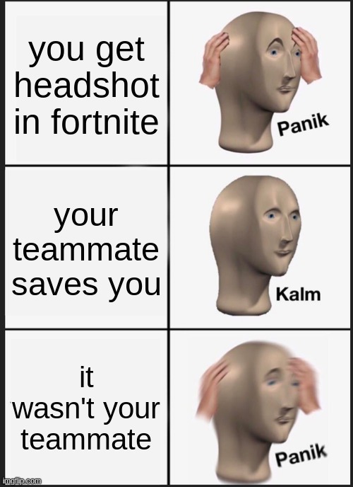 Panik Kalm Panik | you get headshot in fortnite; your teammate saves you; it wasn't your teammate | image tagged in memes,panik kalm panik | made w/ Imgflip meme maker