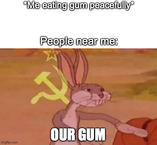 Just give them the gum | *Me eating gum peacefully*; People near me:; OUR GUM | image tagged in bugs bunny communist | made w/ Imgflip meme maker