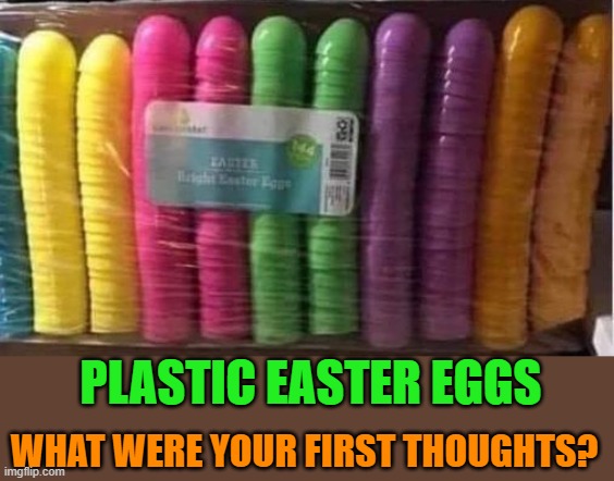PLASTIC EASTER EGGS; WHAT WERE YOUR FIRST THOUGHTS? | made w/ Imgflip meme maker