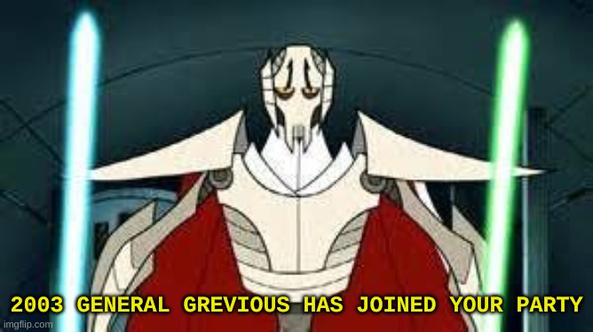 2003 GENERAL GREVIOUS HAS JOINED YOUR PARTY | made w/ Imgflip meme maker