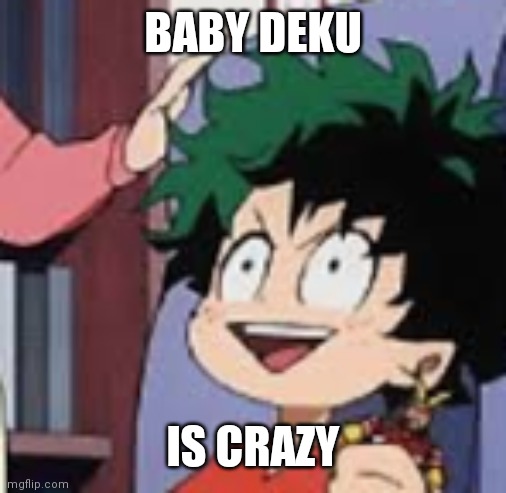 Idk | BABY DEKU; IS CRAZY | image tagged in bnha | made w/ Imgflip meme maker