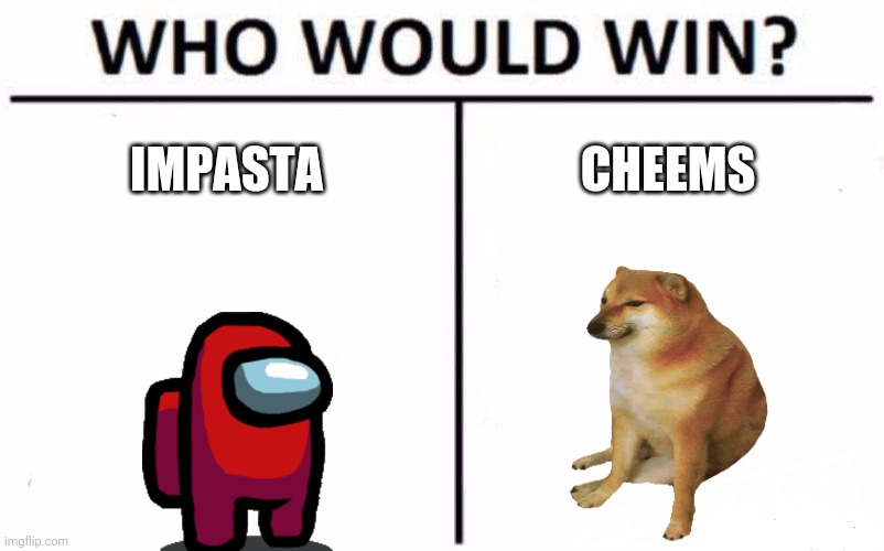 Who would win | IMPASTA; CHEEMS | image tagged in memes,who would win | made w/ Imgflip meme maker