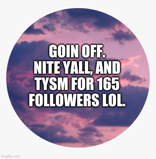 *hugs all followers* tysm msmg :3 | GOIN OFF. NITE YALL, AND TYSM FOR 165 FOLLOWERS LOL. | image tagged in sky | made w/ Imgflip meme maker