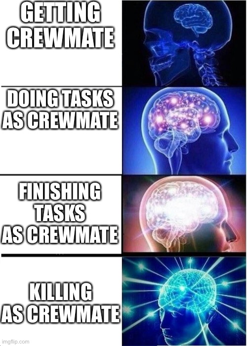 Bruh? | GETTING CREWMATE; DOING TASKS AS CREWMATE; FINISHING TASKS AS CREWMATE; KILLING AS CREWMATE | image tagged in be like | made w/ Imgflip meme maker