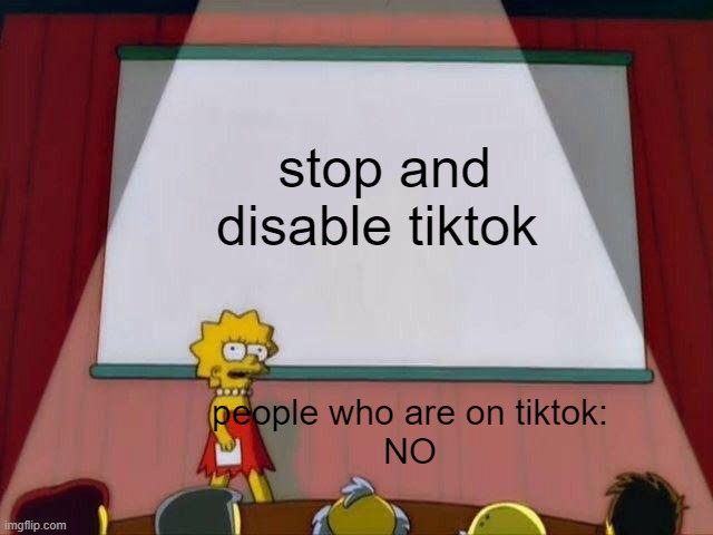 Lisa Simpson's Presentation | stop and disable tiktok; people who are on tiktok:


NO | image tagged in lisa simpson's presentation | made w/ Imgflip meme maker