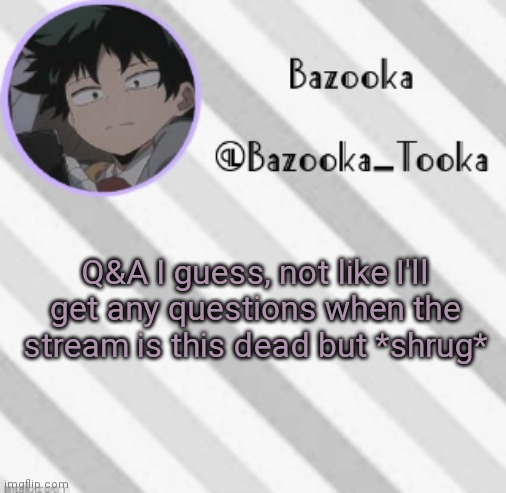 Bazooka's Borred Deku Announcement Template | Q&A I guess, not like I'll get any questions when the stream is this dead but *shrug* | image tagged in bazooka's borred deku announcement template | made w/ Imgflip meme maker