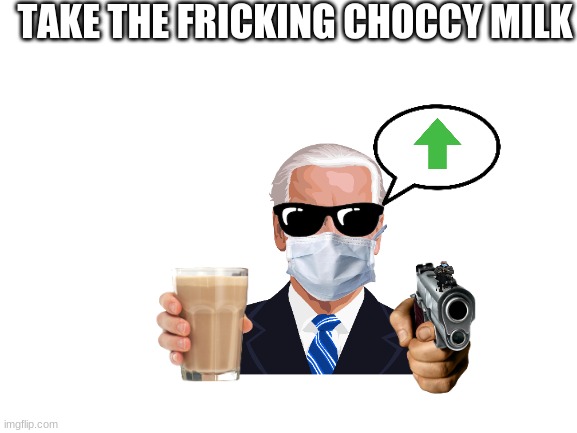just take it | TAKE THE FRICKING CHOCCY MILK | image tagged in blank white template | made w/ Imgflip meme maker