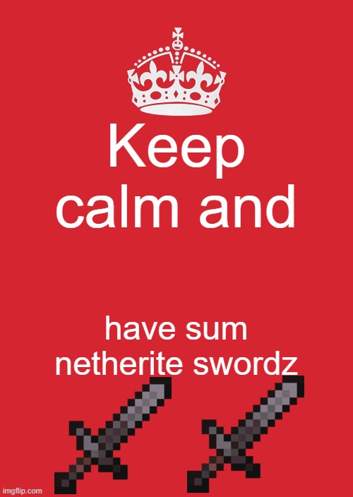 Why | Keep calm and; have sum netherite swordz | image tagged in memes,keep calm and carry on red | made w/ Imgflip meme maker