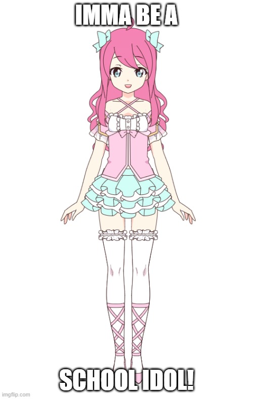 IMMA BE A; SCHOOL IDOL! | made w/ Imgflip meme maker