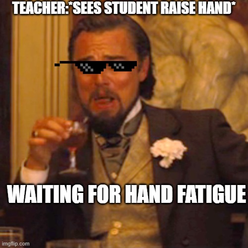 Laughing Leo Meme | TEACHER:*SEES STUDENT RAISE HAND*; WAITING FOR HAND FATIGUE | image tagged in memes,laughing leo | made w/ Imgflip meme maker
