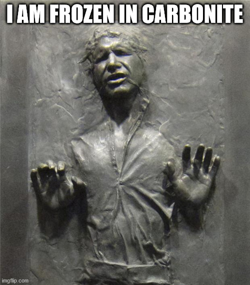 Han Solo Frozen Carbonite | I AM FROZEN IN CARBONITE | image tagged in han solo frozen carbonite | made w/ Imgflip meme maker