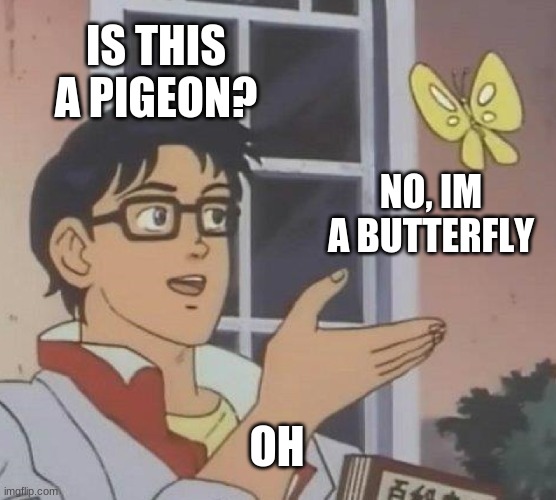 is this a pigeon? no, its a butterfly |  IS THIS A PIGEON? NO, IM A BUTTERFLY; OH | image tagged in memes,is this a pigeon,fun,funny maybe | made w/ Imgflip meme maker