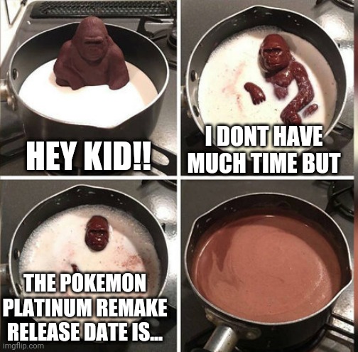 WHAT IS IT | I DONT HAVE MUCH TIME BUT; HEY KID!! THE POKEMON PLATINUM REMAKE RELEASE DATE IS... | image tagged in hey kid i don't have much time,pokemon,remake | made w/ Imgflip meme maker