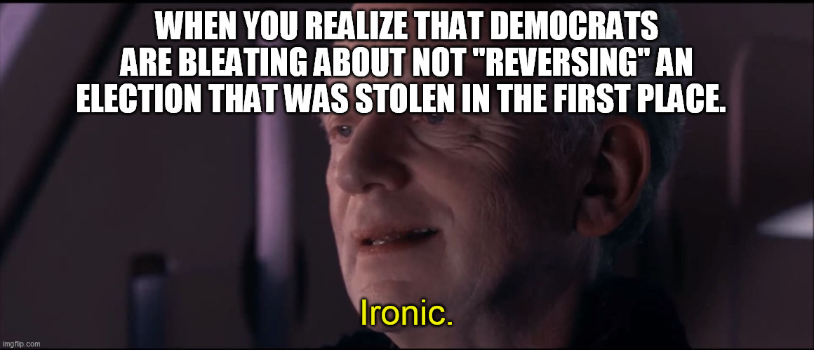 Palpatine Ironic  | WHEN YOU REALIZE THAT DEMOCRATS ARE BLEATING ABOUT NOT "REVERSING" AN ELECTION THAT WAS STOLEN IN THE FIRST PLACE. Ironic. | image tagged in palpatine ironic | made w/ Imgflip meme maker