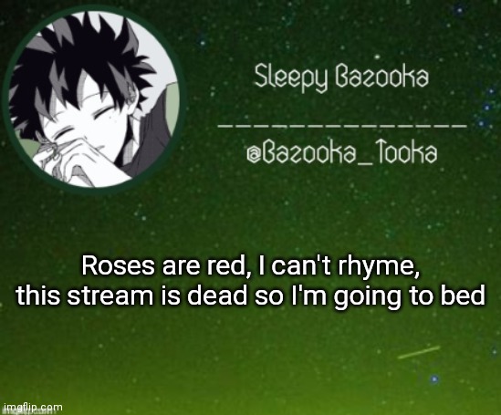 Might come back on Sunday n a bit idk | Roses are red, I can't rhyme, this stream is dead so I'm going to bed | image tagged in sleep bazooka | made w/ Imgflip meme maker