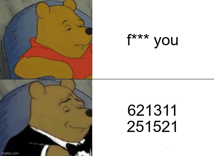 Tuxedo Winnie The Pooh | f*** you; 621311 251521 | image tagged in memes,tuxedo winnie the pooh | made w/ Imgflip meme maker