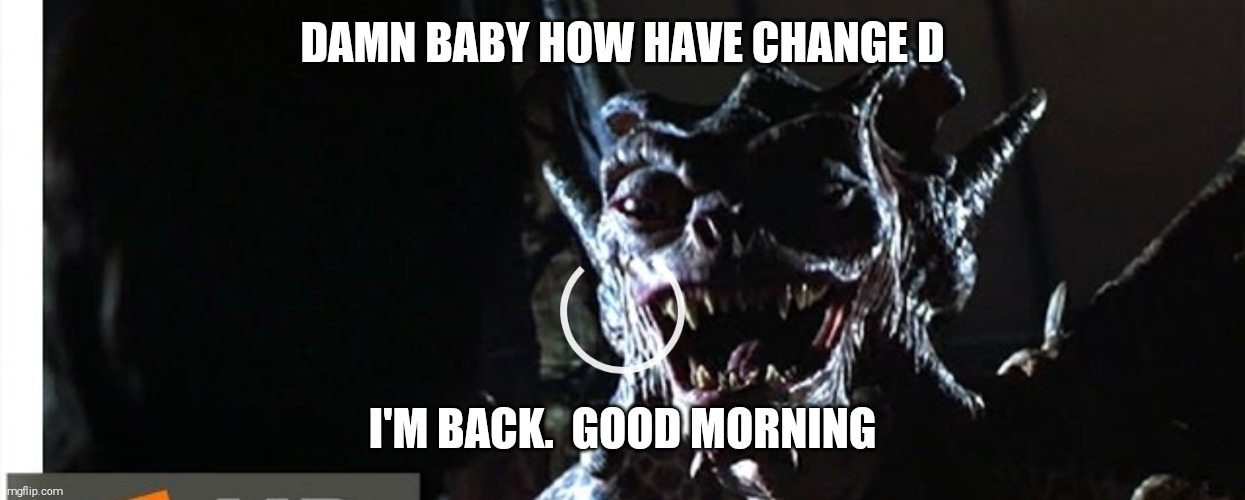 DAMN BABY HOW HAVE CHANGE D; I'M BACK.  GOOD MORNING | made w/ Imgflip meme maker