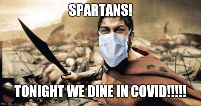 bruh | SPARTANS! TONIGHT WE DINE IN COVID!!!!! | image tagged in memes,sparta leonidas,coronavirus,covid-19 | made w/ Imgflip meme maker