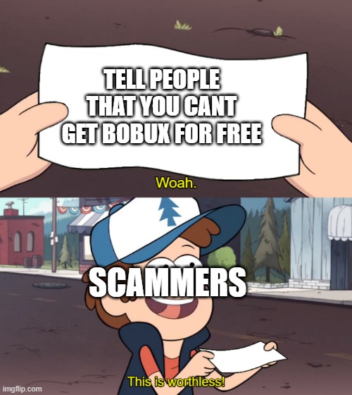 i | TELL PEOPLE THAT YOU CANT GET BOBUX FOR FREE; SCAMMERS | image tagged in this is worthless | made w/ Imgflip meme maker