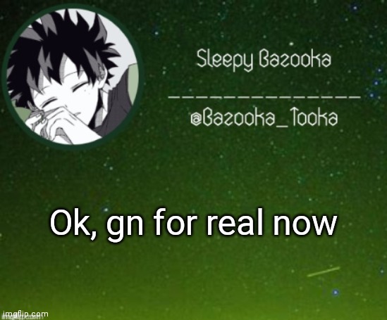 Sleep bazooka | Ok, gn for real now | image tagged in sleep bazooka | made w/ Imgflip meme maker