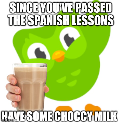 Duolingo says... | SINCE YOU'VE PASSED THE SPANISH LESSONS; HAVE SOME CHOCCY MILK | image tagged in choccy milk,approves | made w/ Imgflip meme maker