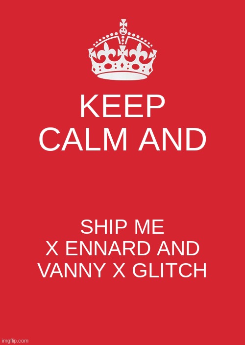 RaWr | KEEP CALM AND; SHIP ME X ENNARD AND VANNY X GLITCH | image tagged in memes,keep calm and carry on red | made w/ Imgflip meme maker