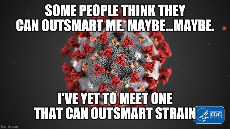 Covid Weapons Guy |  SOME PEOPLE THINK THEY CAN OUTSMART ME. MAYBE...MAYBE. I'VE YET TO MEET ONE THAT CAN OUTSMART STRAIN | image tagged in covid 19,coronavirus,covid-19,covid,sars,memes | made w/ Imgflip meme maker