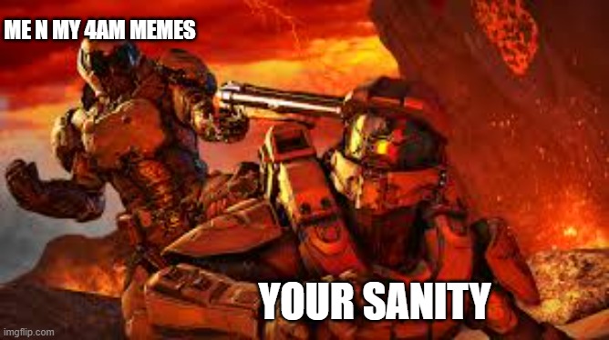 Doom and Master Cheif | ME N MY 4AM MEMES YOUR SANITY | image tagged in doom and master cheif | made w/ Imgflip meme maker