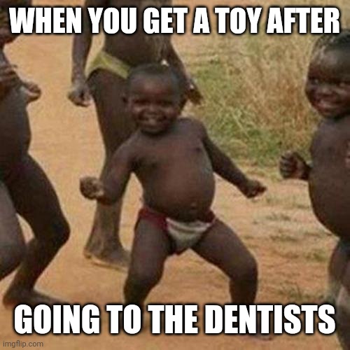 Me all the time |  WHEN YOU GET A TOY AFTER; GOING TO THE DENTISTS | image tagged in memes,third world success kid | made w/ Imgflip meme maker