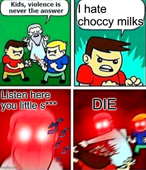 Disrespectful to us imgflip users |  I hate choccy milks; Listen here you little s***; DIE | image tagged in kids violence is never the answer | made w/ Imgflip meme maker