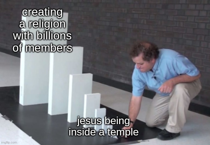 title | creating a religion with billions of members; jesus being inside a temple | image tagged in domino effect | made w/ Imgflip meme maker
