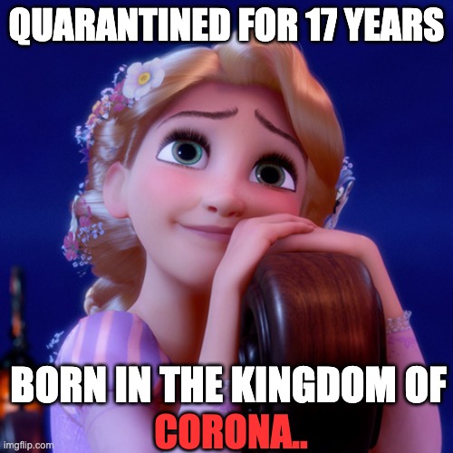 And you thought a few months was hard.. | QUARANTINED FOR 17 YEARS; BORN IN THE KINGDOM OF; CORONA.. | image tagged in rapunzel | made w/ Imgflip meme maker