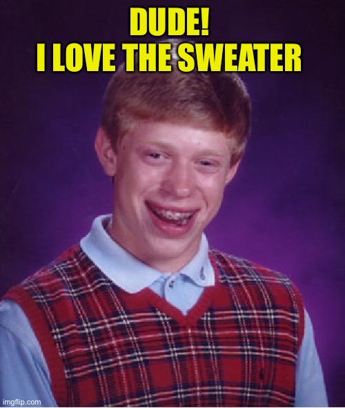 Bad Luck Brian Meme | DUDE! 
I LOVE THE SWEATER | image tagged in memes,bad luck brian | made w/ Imgflip meme maker