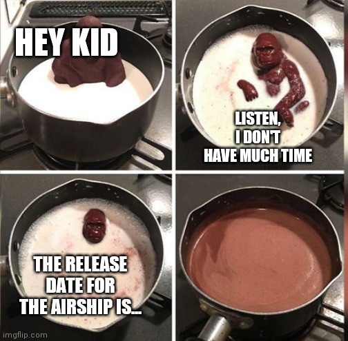 WHEN IS IT! | HEY KID; LISTEN, I DON'T HAVE MUCH TIME; THE RELEASE DATE FOR THE AIRSHIP IS... | image tagged in hey kid i don't have much time | made w/ Imgflip meme maker