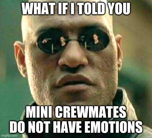 What if i told you | WHAT IF I TOLD YOU; MINI CREWMATES DO NOT HAVE EMOTIONS | image tagged in what if i told you | made w/ Imgflip meme maker