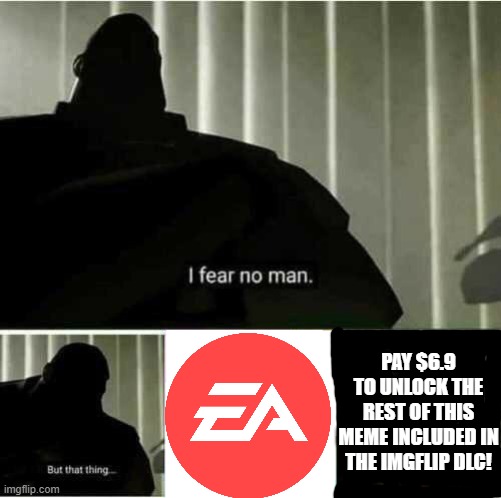 i recently bought Star wars battlefront 2. It cost me. |  PAY $6.9 TO UNLOCK THE REST OF THIS MEME INCLUDED IN THE IMGFLIP DLC! | image tagged in i fear no man,electronic arts | made w/ Imgflip meme maker