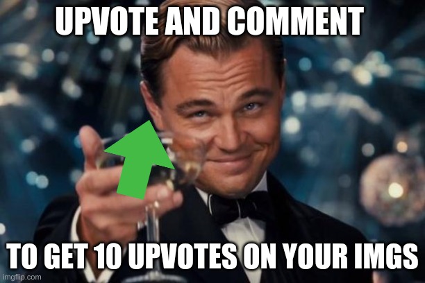 Upvote and Comment, and I'll upvote 10 of your things | UPVOTE AND COMMENT; TO GET 10 UPVOTES ON YOUR IMGS | image tagged in memes,leonardo dicaprio cheers | made w/ Imgflip meme maker