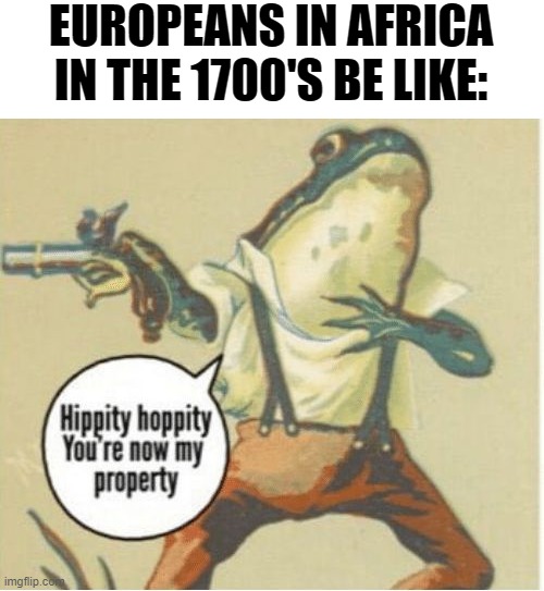 Hippity hoppity, you're now my property | EUROPEANS IN AFRICA IN THE 1700'S BE LIKE: | image tagged in hippity hoppity you're now my property,history,slave trade | made w/ Imgflip meme maker