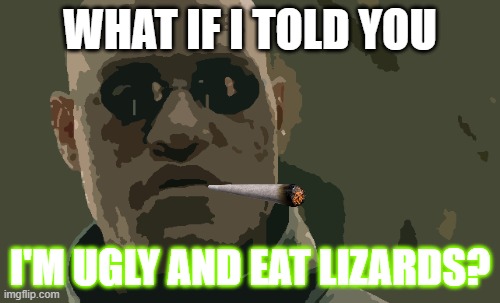 ∞ | WHAT IF I TOLD YOU; I'M UGLY AND EAT LIZARDS? | image tagged in memes,matrix morpheus | made w/ Imgflip meme maker