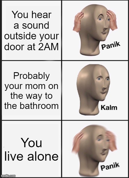 Uh oh | You hear a sound outside your door at 2AM; Probably your mom on the way to the bathroom; You live alone | image tagged in memes | made w/ Imgflip meme maker
